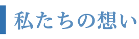 私たちの想い