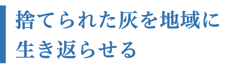 捨てられた灰を地域に生き返らせる