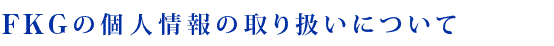 FKGコーポレーションの個人情報の取り扱いについて